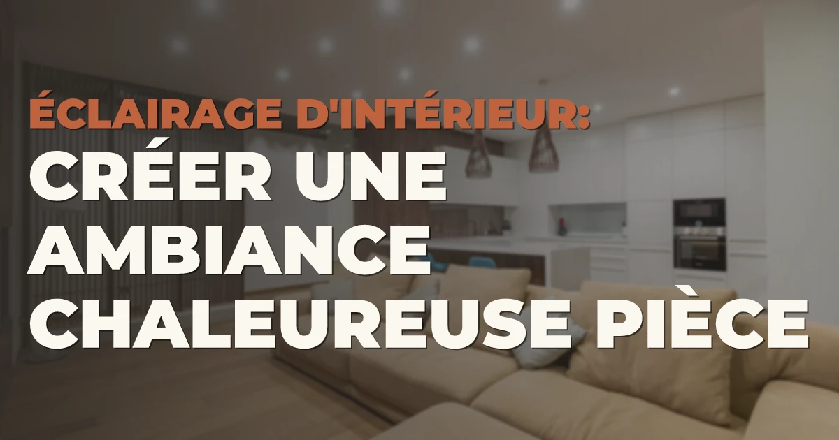 Éclairage d'intérieur : créer une ambiance chaleureuse pièce