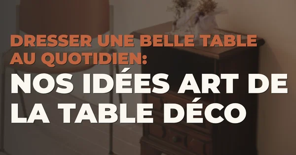 Dresser une belle table au quotidien : nos idées art de la table déco